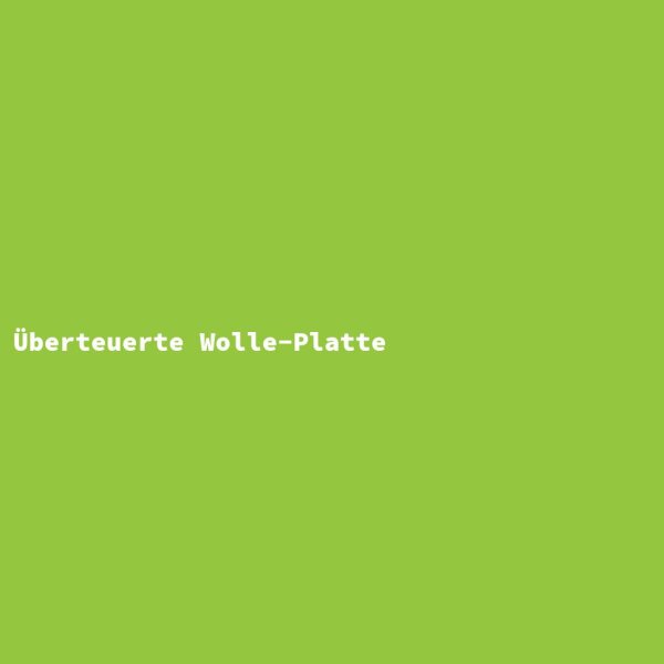 &Uuml;berteuerte Wolle-Platte