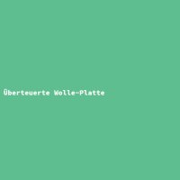 &Uuml;berteuerte Wolle-Platte